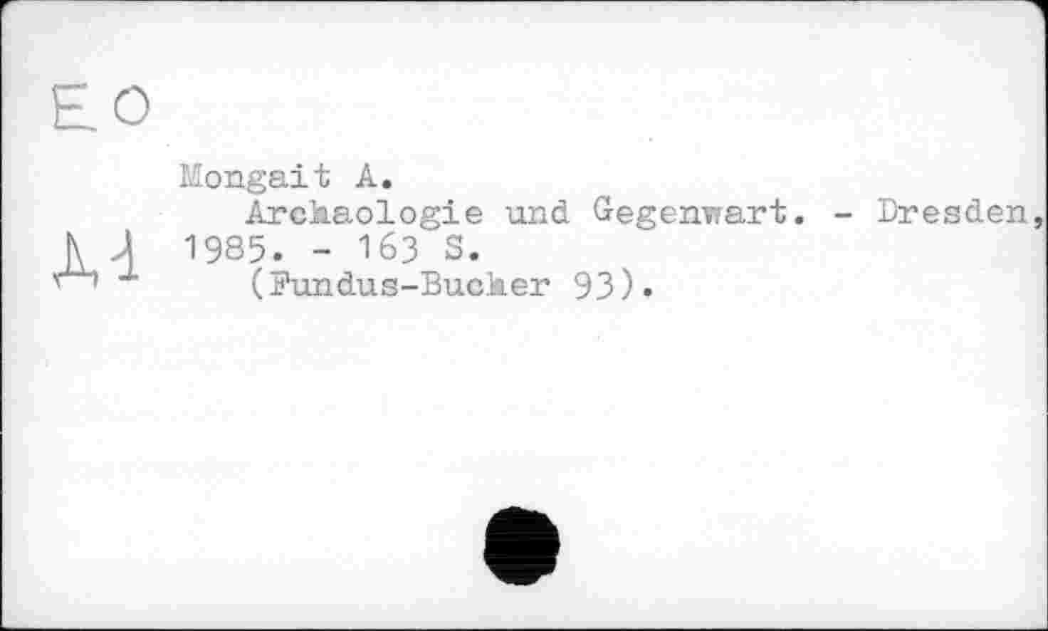 ﻿ЕО
М
Mongait А.
Arckaologie und Gegenwart. 1985. - 163 3.
(Fundus-Bucker 93).
- Dresden,